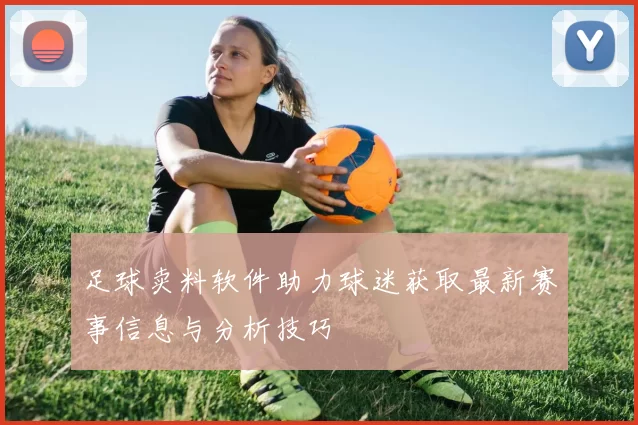 足球卖料软件助力球迷获取最新赛事信息与分析技巧