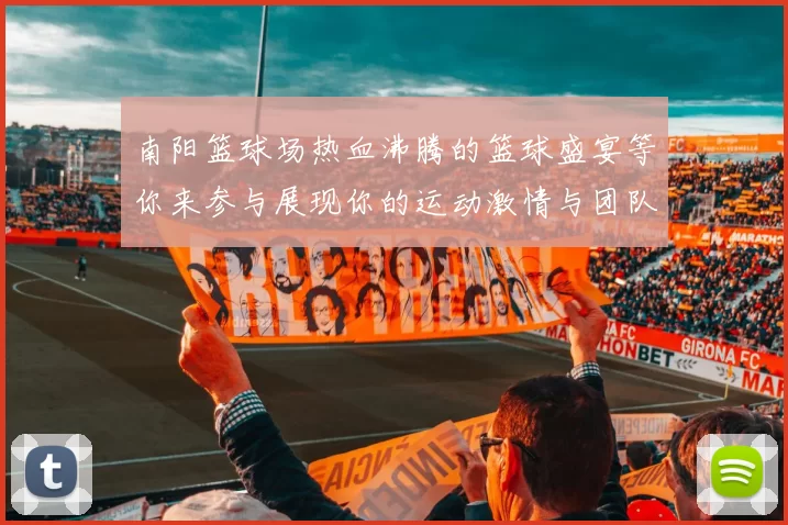 南阳篮球场热血沸腾的篮球盛宴等你来参与展现你的运动激情与团队精神