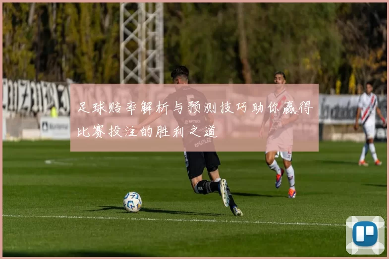 足球赔率解析与预测技巧助你赢得比赛投注的胜利之道