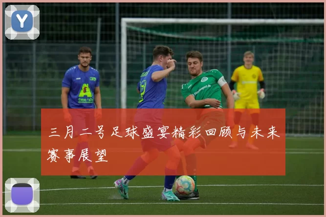 三月二号足球盛宴精彩回顾与未来赛事展望