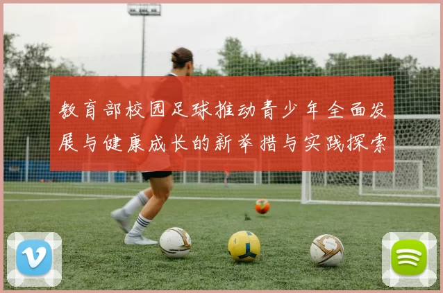 教育部校园足球推动青少年全面发展与健康成长的新举措与实践探索