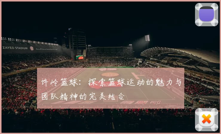 许岭篮球：探索篮球运动的魅力与团队精神的完美结合